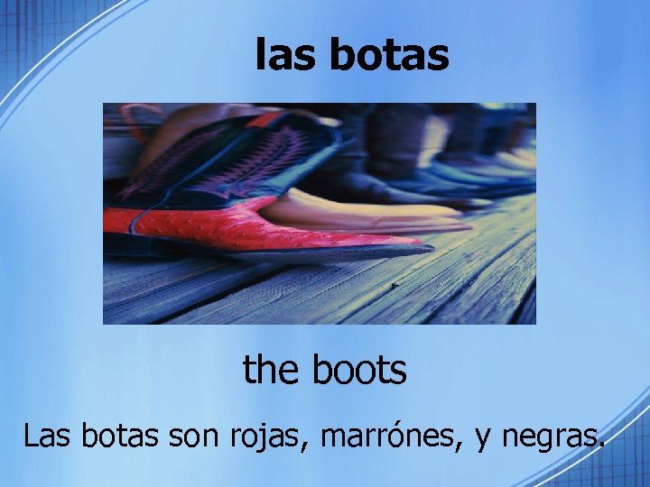 las botas the boots Las botas son rojas, marrónes, y negras. 