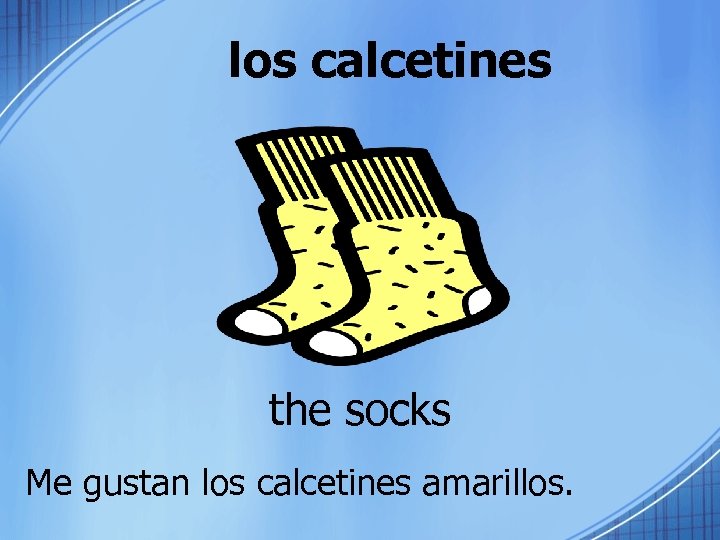 los calcetines the socks Me gustan los calcetines amarillos. 