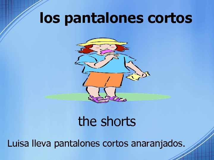 los pantalones cortos the shorts Luisa lleva pantalones cortos anaranjados. 