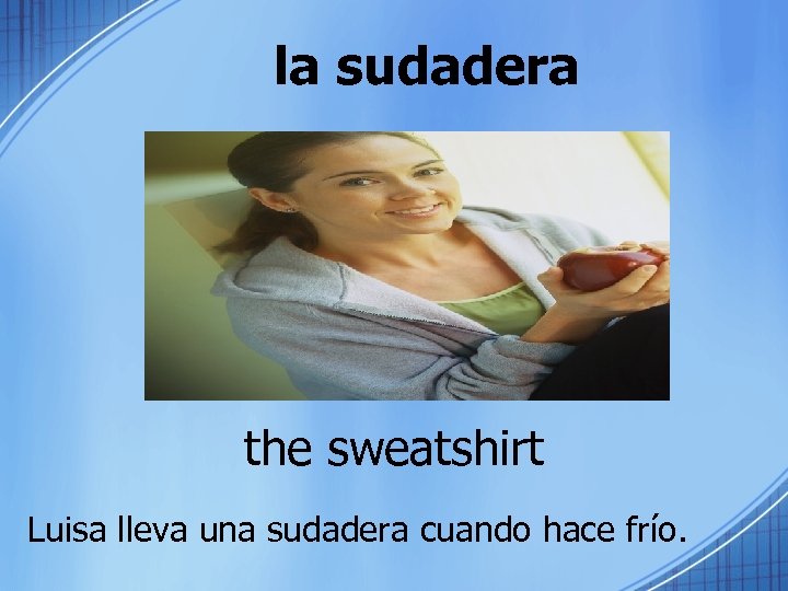 la sudadera the sweatshirt Luisa lleva una sudadera cuando hace frío. 