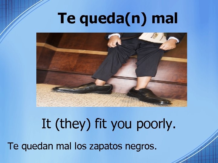 Te queda(n) mal It (they) fit you poorly. Te quedan mal los zapatos negros.