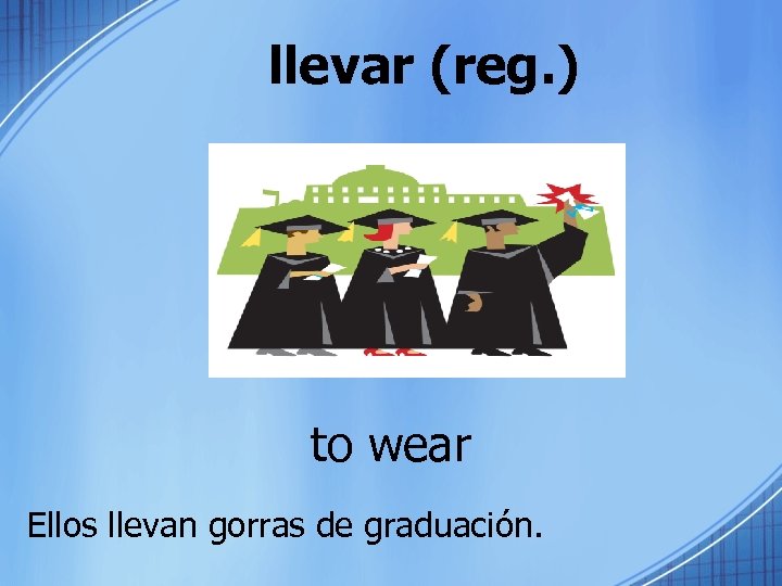 llevar (reg. ) to wear Ellos llevan gorras de graduación. 