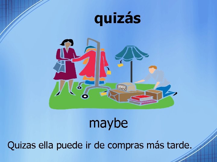 quizás maybe Quizas ella puede ir de compras más tarde. 