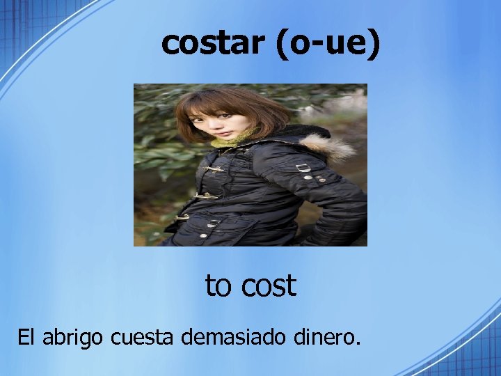 costar (o-ue) to cost El abrigo cuesta demasiado dinero. 