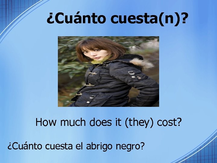 ¿Cuánto cuesta(n)? How much does it (they) cost? ¿Cuánto cuesta el abrigo negro? 