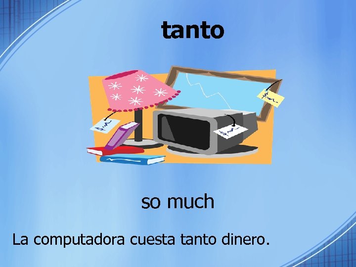 tanto so much La computadora cuesta tanto dinero. 