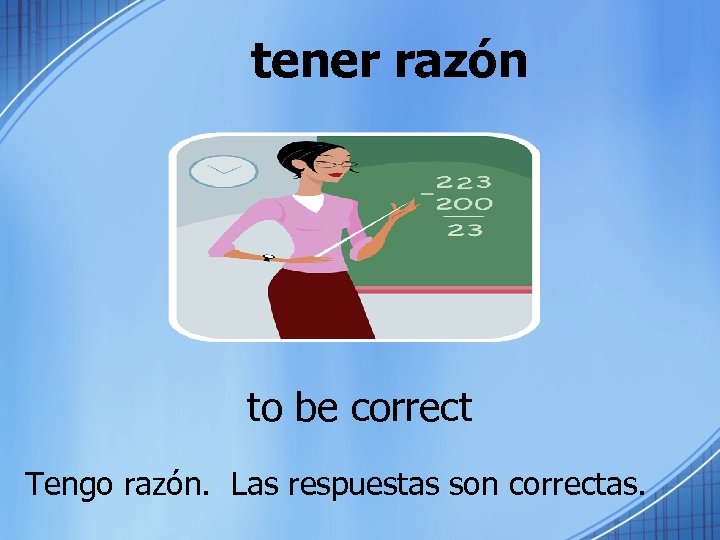 tener razón to be correct Tengo razón. Las respuestas son correctas. 