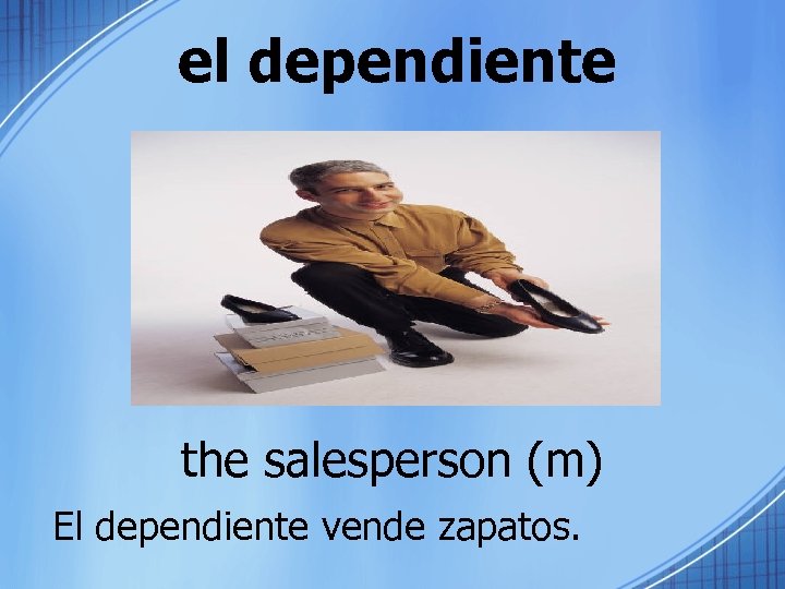 el dependiente the salesperson (m) El dependiente vende zapatos. 