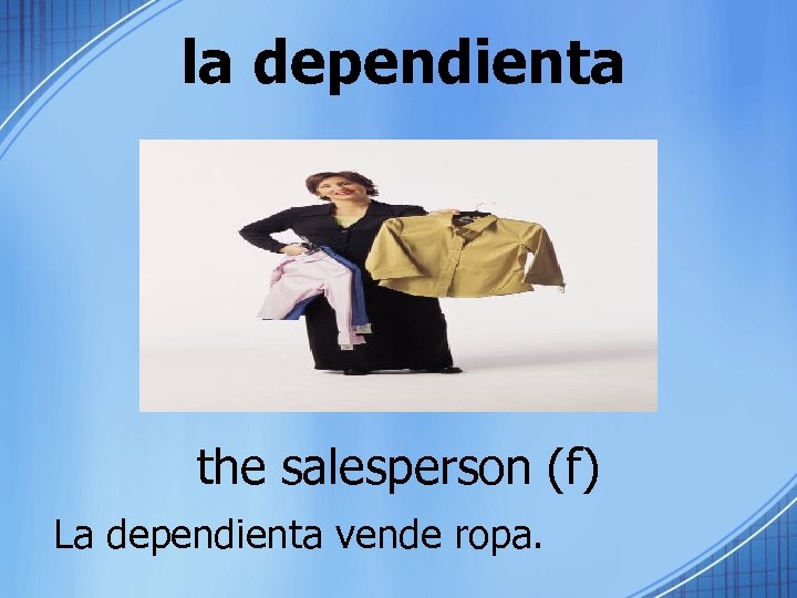 la dependienta the salesperson (f) La dependienta vende ropa. 