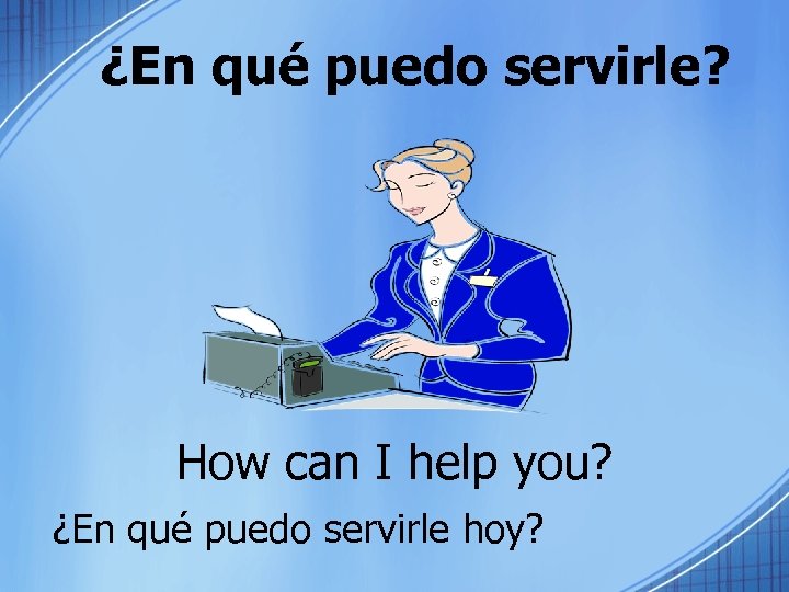 ¿En qué puedo servirle? How can I help you? ¿En qué puedo servirle hoy?