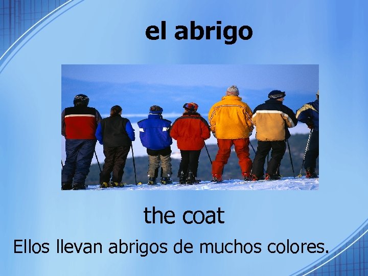 el abrigo the coat Ellos llevan abrigos de muchos colores. 