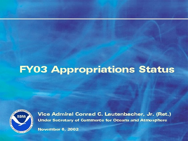 FY 03 Appropriations Status Vice Admiral Conrad C. Lautenbacher, Jr. (Ret. ) Under Secretary