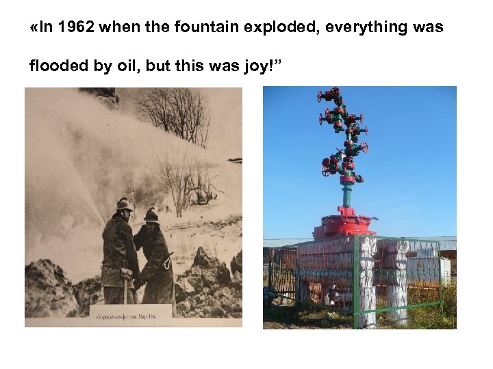  «In 1962 when the fountain exploded, everything was flooded by oil, but this