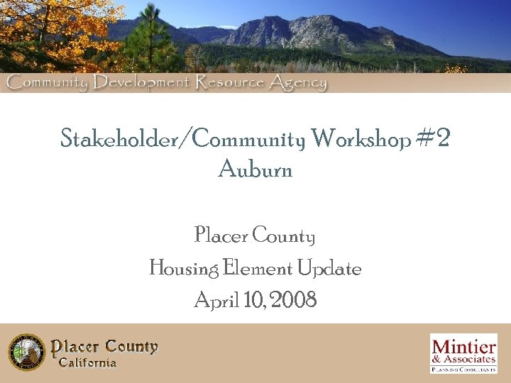 Stakeholder/Community Workshop #2 Auburn Placer County Housing Element Update April 10, 2008 Placer County