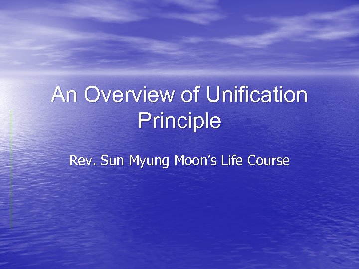 An Overview of Unification Principle Rev. Sun Myung Moon’s Life Course 