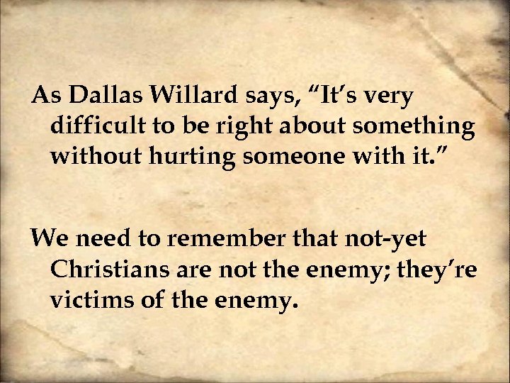 As Dallas Willard says, “It’s very difficult to be right about something without hurting