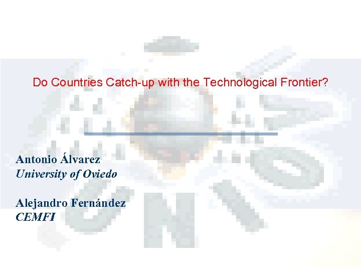Do Countries Catch-up with the Technological Frontier? Antonio Álvarez University of Oviedo Alejandro Fernández