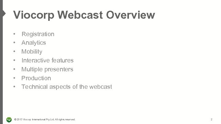 Viocorp Webcast Overview • • Registration Analytics Mobility Interactive features Multiple presenters Production Technical