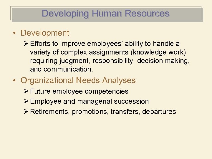 Developing Human Resources • Development Ø Efforts to improve employees’ ability to handle a