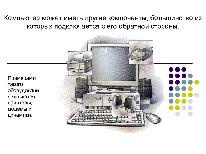 Компьютер может иметь другие компоненты, большинство из которых подключается с его обратной стороны. Примерами