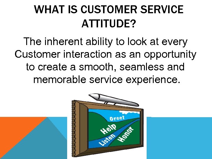 WHAT IS CUSTOMER SERVICE ATTITUDE? The inherent ability to look at every Customer interaction