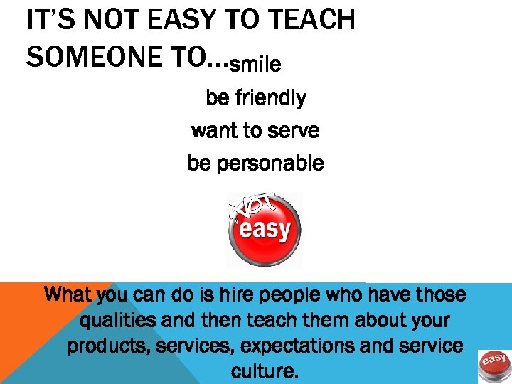 IT’S NOT EASY TO TEACH SOMEONE TO…smile be friendly want to serve be personable