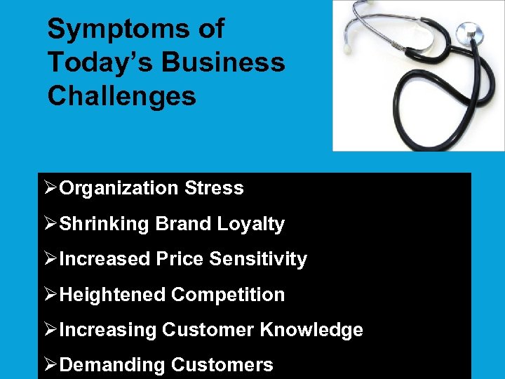 Symptoms of Today’s Business Challenges ØOrganization Stress ØShrinking Brand Loyalty ØIncreased Price Sensitivity ØHeightened