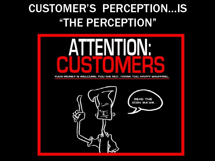CUSTOMER’S PERCEPTION…IS “THE PERCEPTION” 