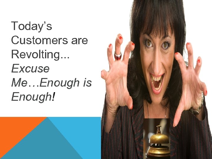 Today’s Customers are Revolting. . . Excuse Me…Enough is Enough! 