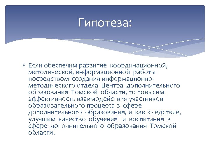 Гипотеза: Если обеспечим развитие координационной, методической, информационной работы посредством создания информационнометодического отдела Центра дополнительного