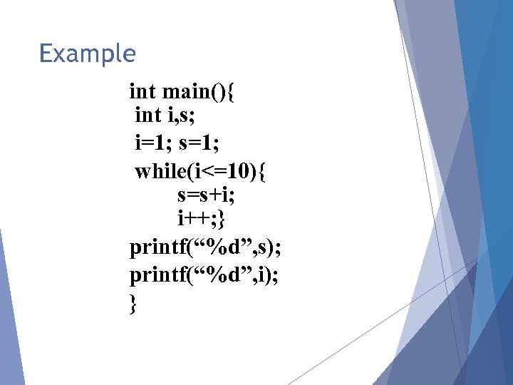 Example int main(){ int i, s; i=1; s=1; while(i<=10){ s=s+i; i++; } printf(“%d”, s);