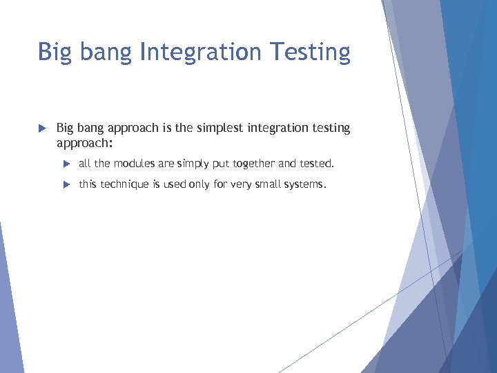 Big bang Integration Testing Big bang approach is the simplest integration testing approach: all