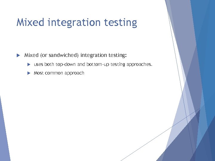 Mixed integration testing Mixed (or sandwiched) integration testing: uses both top-down and bottom-up testing