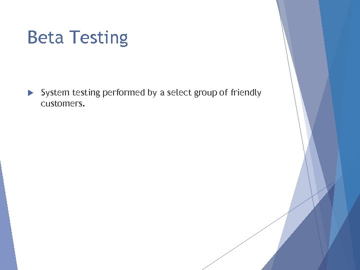 Beta Testing System testing performed by a select group of friendly customers. 