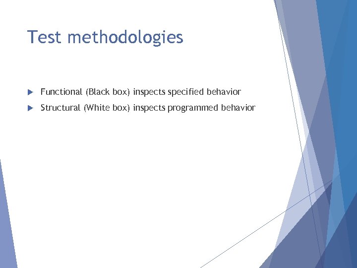 Test methodologies Functional (Black box) inspects specified behavior Structural (White box) inspects programmed behavior