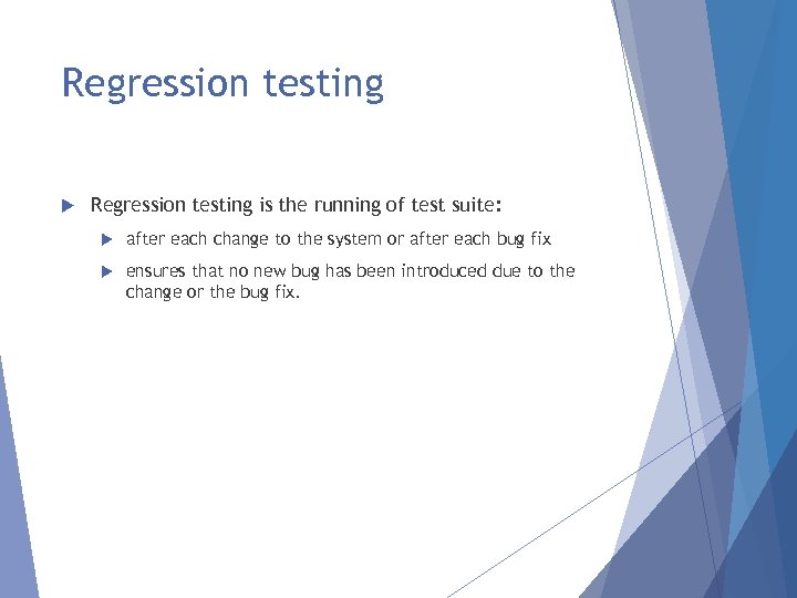 Regression testing is the running of test suite: after each change to the system