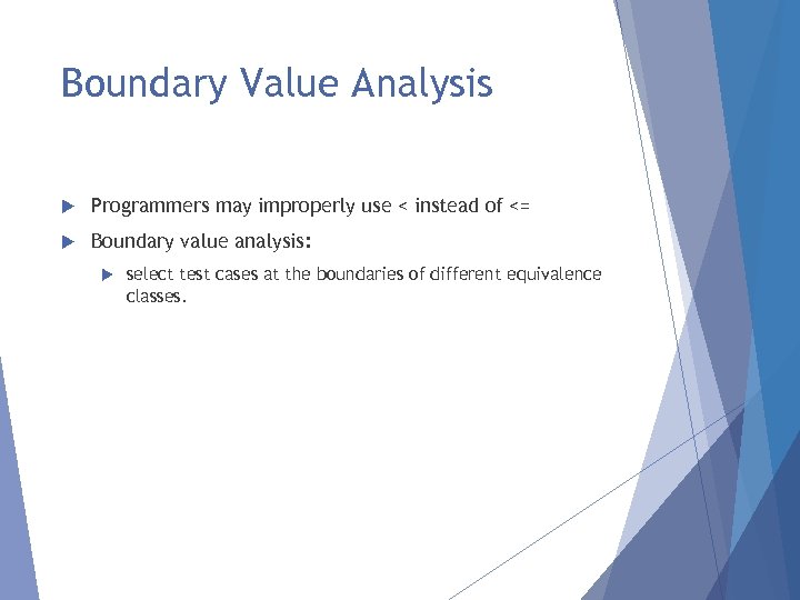 Boundary Value Analysis Programmers may improperly use < instead of <= Boundary value analysis: