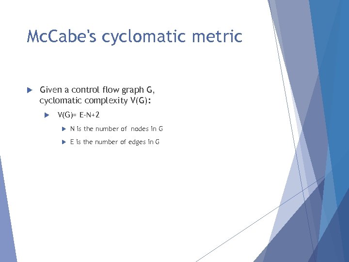 Mc. Cabe's cyclomatic metric Given a control flow graph G, cyclomatic complexity V(G): V(G)=