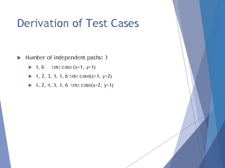 Derivation of Test Cases Number of independent paths: 3 1, 6 test case (x=1,