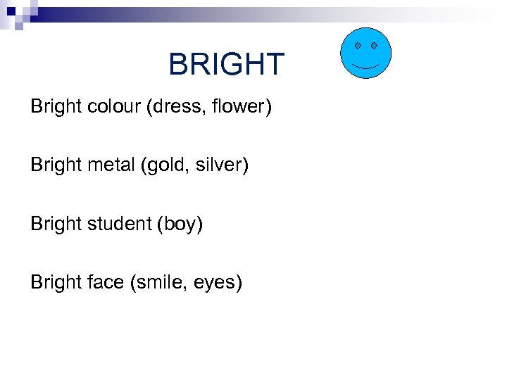 BRIGHT Bright colour (dress, flower) Bright metal (gold, silver) Bright student (boy) Bright face