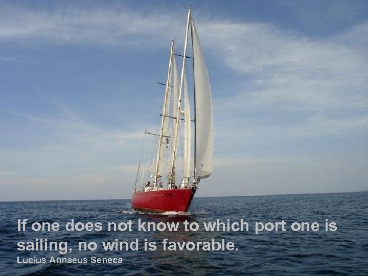 If one does not know to which port one is sailing, no wind is