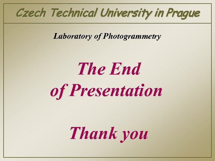 Czech Technical University in Prague Laboratory of Photogrammetry The End of Presentation Thank you