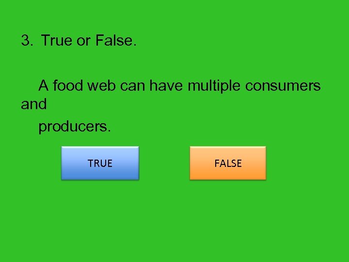 3. True or False. A food web can have multiple consumers and producers. TRUE