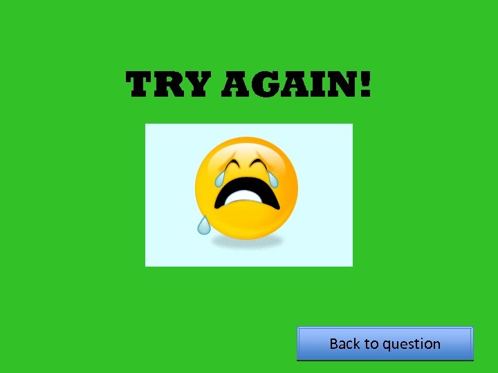 TRY AGAIN! Back to question 