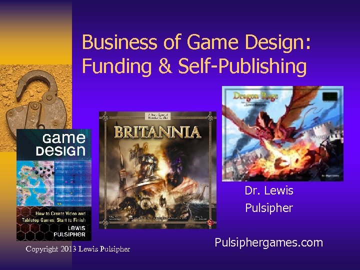 Business of Game Design: Funding & Self-Publishing Dr. Lewis Pulsipher Copyright 2013 Lewis Pulsiphergames.