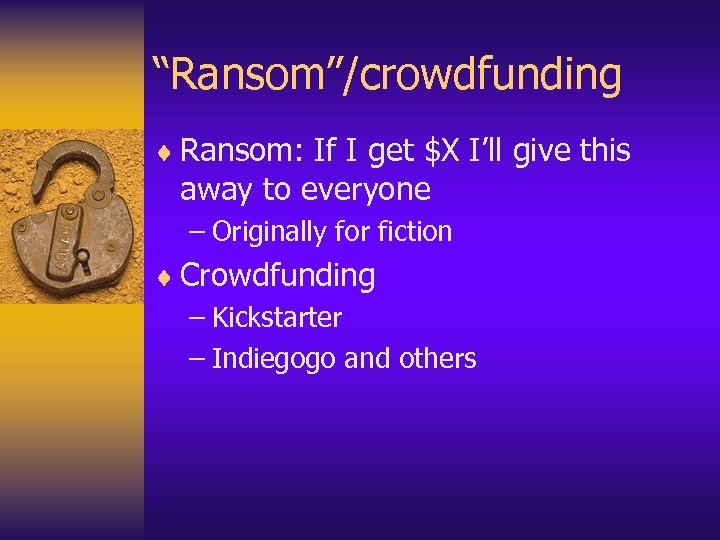 “Ransom”/crowdfunding ¨ Ransom: If I get $X I’ll give this away to everyone –
