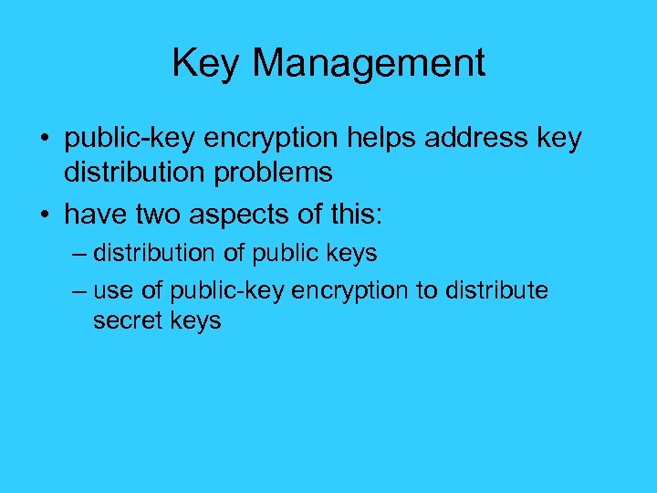 Key Management • public-key encryption helps address key distribution problems • have two aspects