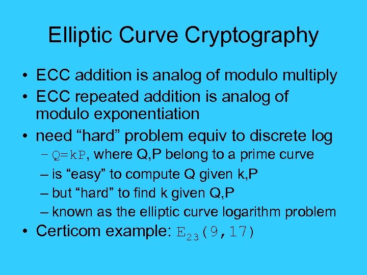 Elliptic Curve Cryptography • ECC addition is analog of modulo multiply • ECC repeated