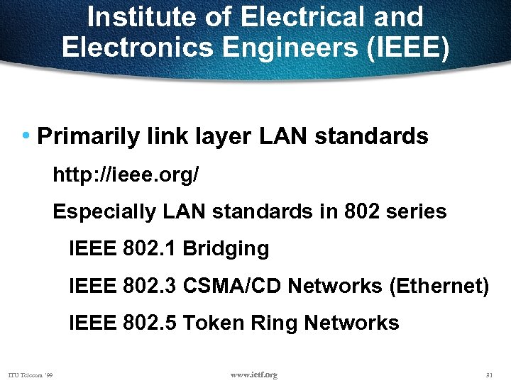 Institute of Electrical and Electronics Engineers (IEEE) • Primarily link layer LAN standards http: