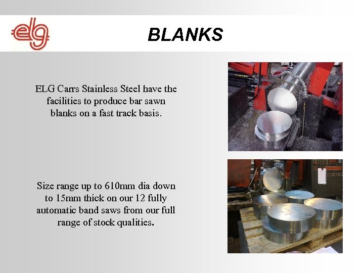 BLANKS ELG Carrs Stainless Steel have the facilities to produce bar sawn blanks on